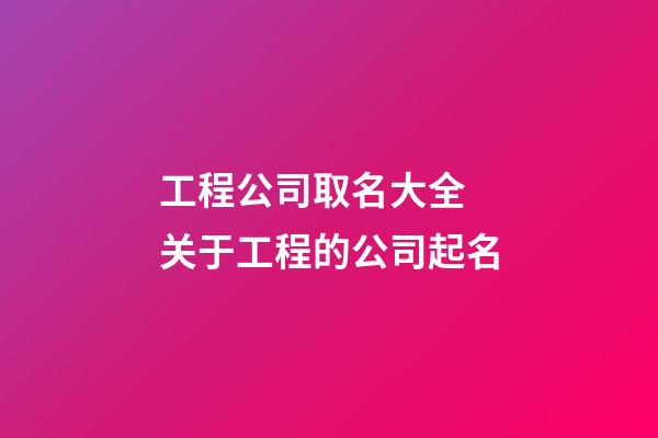 工程公司取名大全 关于工程的公司起名-第1张-公司起名-玄机派